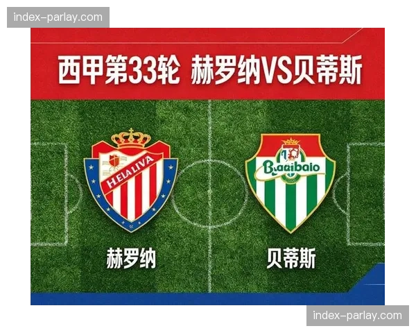 赫罗纳vs贝蒂斯：安东尼累计黄牌停赛，贝蒂斯进攻核心缺阵